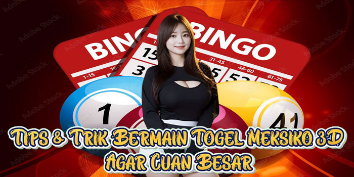 Tips & Trik Bermain Togel Meksiko 3D Agar Cuan Besar
